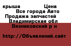 крыша KIA RIO 3 › Цена ­ 24 000 - Все города Авто » Продажа запчастей   . Владимирская обл.,Вязниковский р-н